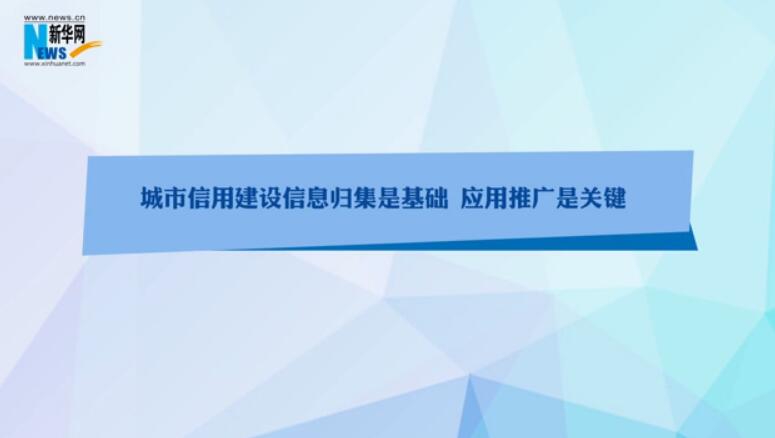 城市信用建设信息归集是基础 应用推广是关键